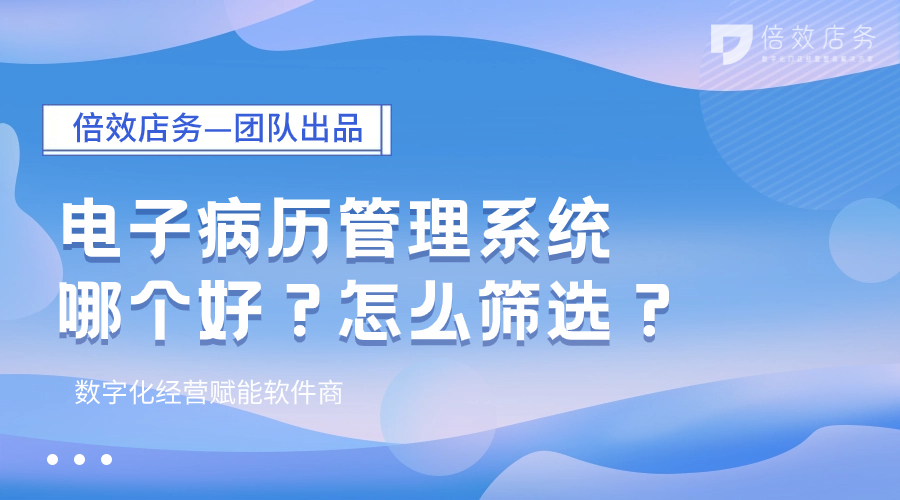 电子病历管理系统哪个好？怎么筛选？ 