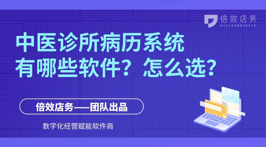 中医诊所病历系统有哪些软件？怎么选？ 