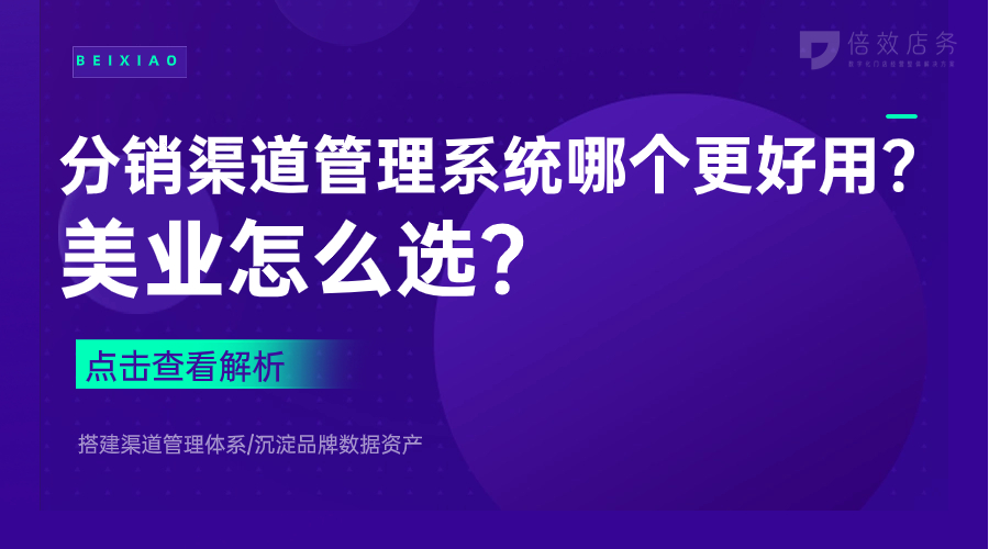 分销渠道管理系统哪个更好用？美业怎么选？ 