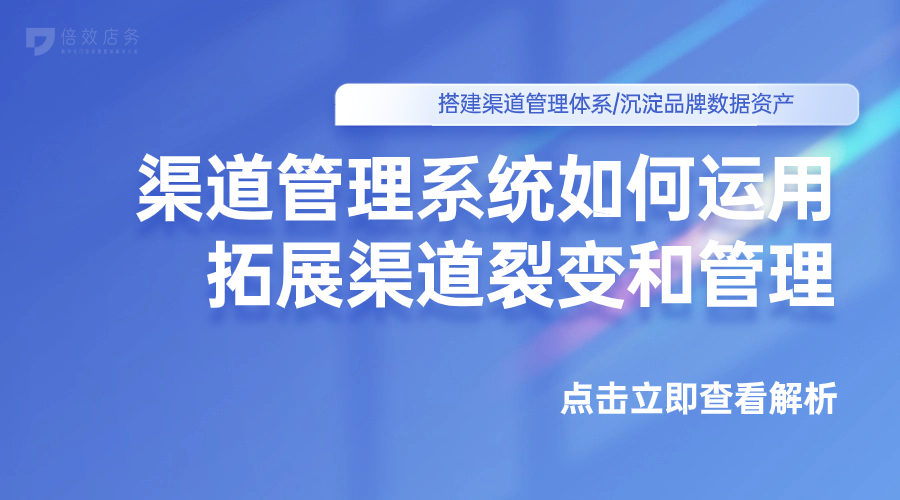 渠道管理系统如何运用？拓展渠道裂变和管理 