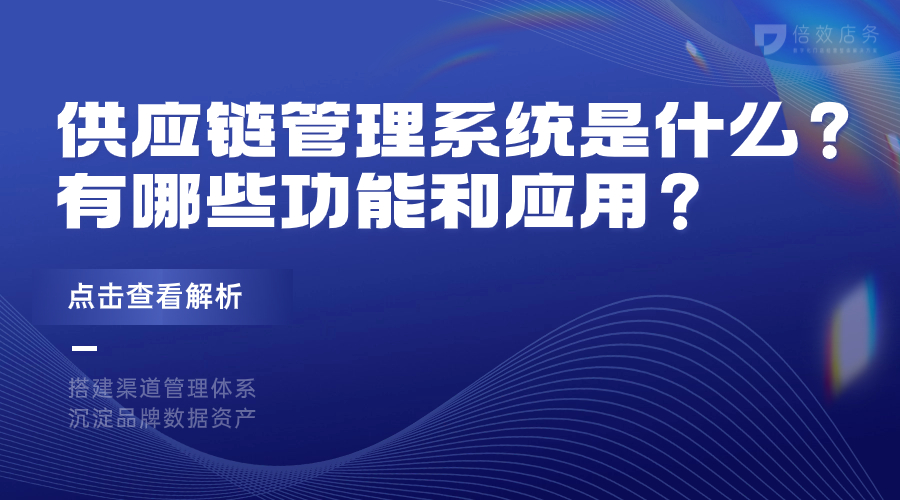 供应链管理系统是什么？有哪些功能和应用？ 