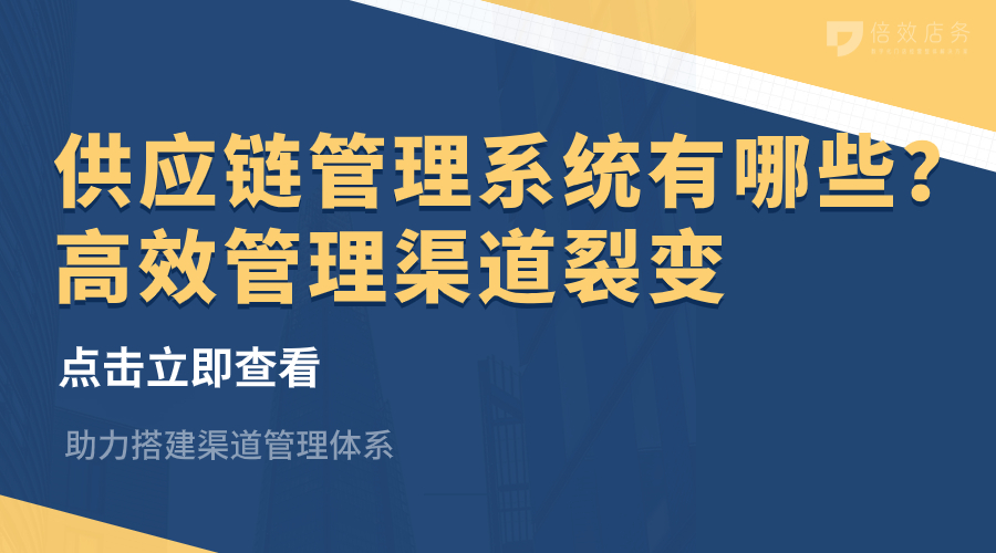 供应链管理系统有哪些？高效管理渠道裂变 