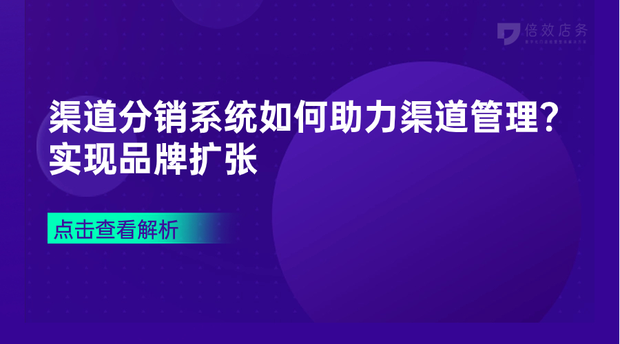 渠道分销系统如何助力渠道管理？实现品牌扩张 