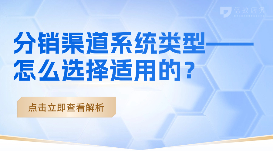 分销渠道系统类型-怎么选择适用的？ 