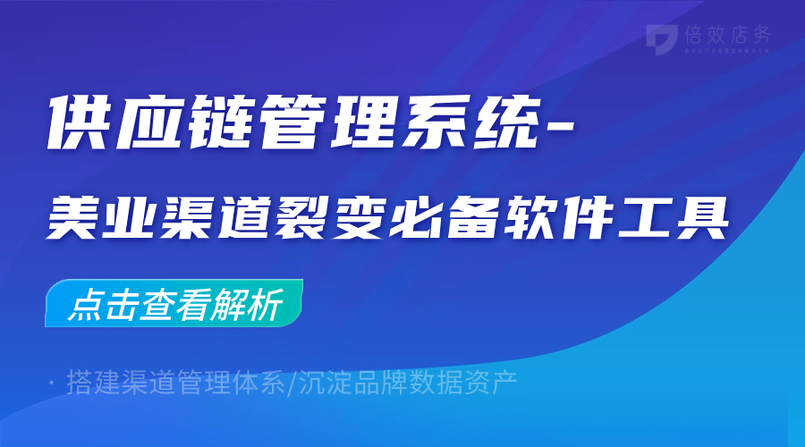 供应链管理系统-美业渠道裂变必备软件工具 