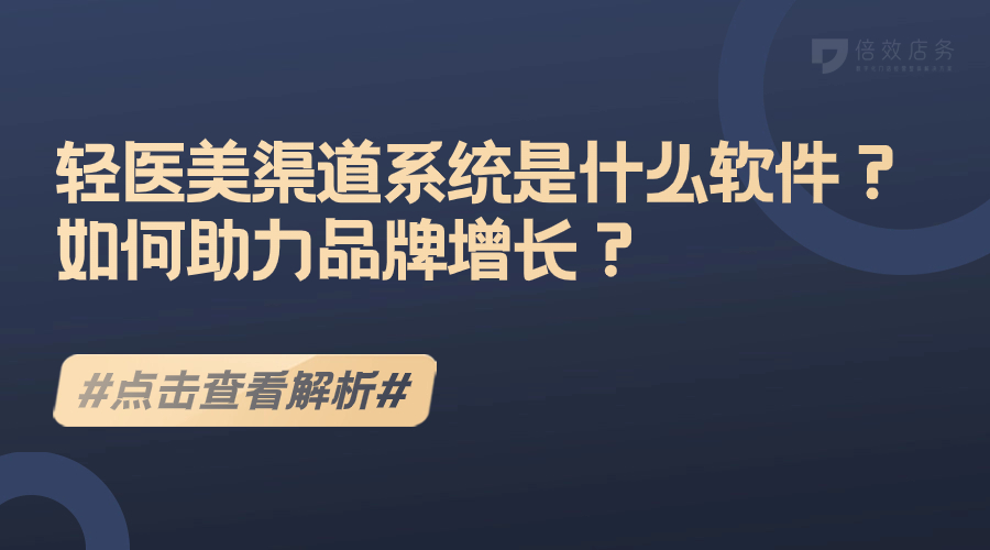 轻医美渠道系统是什么软件？如何助力品牌增长？ 