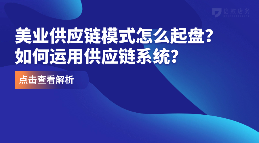 美业供应链模式怎么起盘？如何运用供应链系统？ 