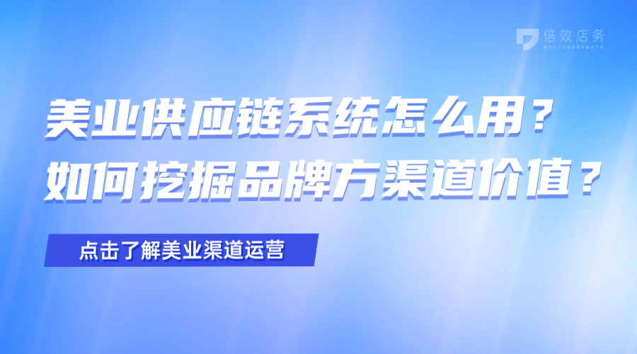 美业供应链系统怎么用？如何挖掘品牌方渠道价值？ 