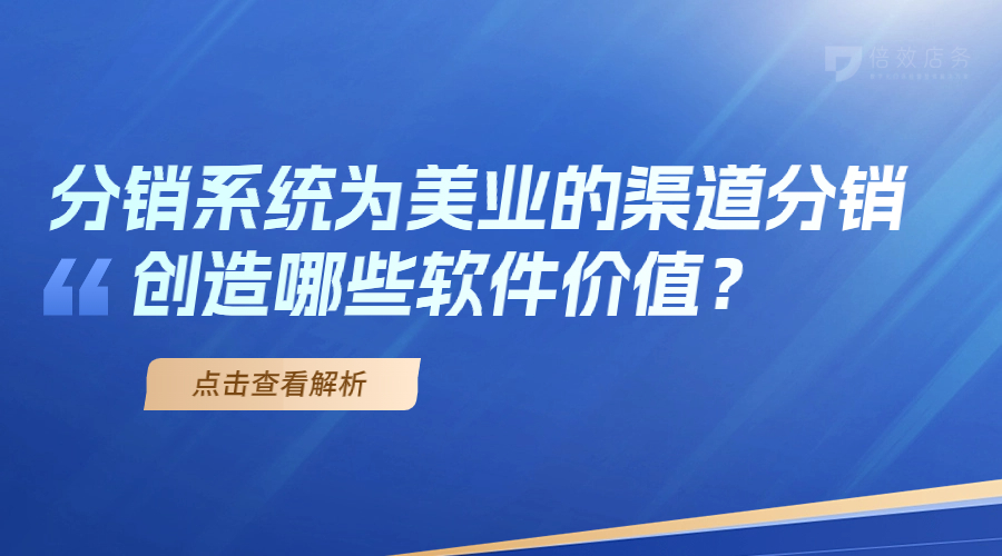 分销系统为美业的渠道分销创造哪些软件价值？ 