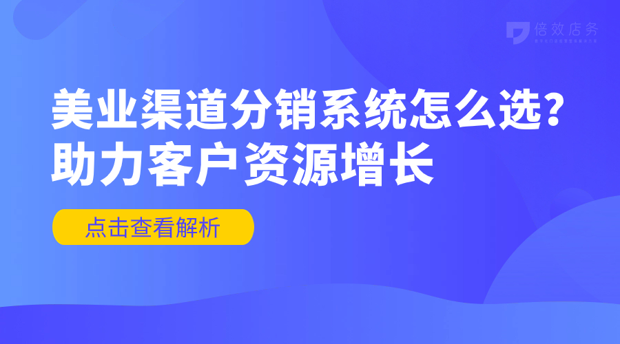 美业渠道分销系统怎么选？助力客户资源增长 