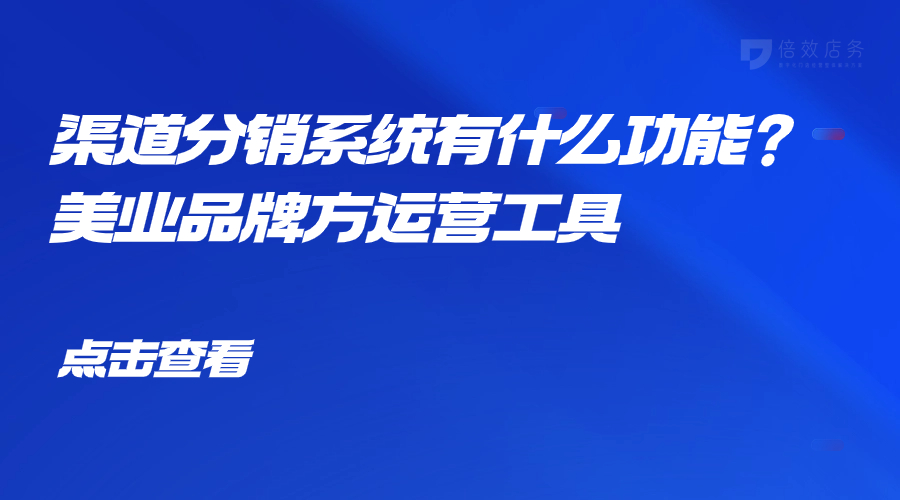 渠道分销系统有什么功能？美业品牌方运营工具 