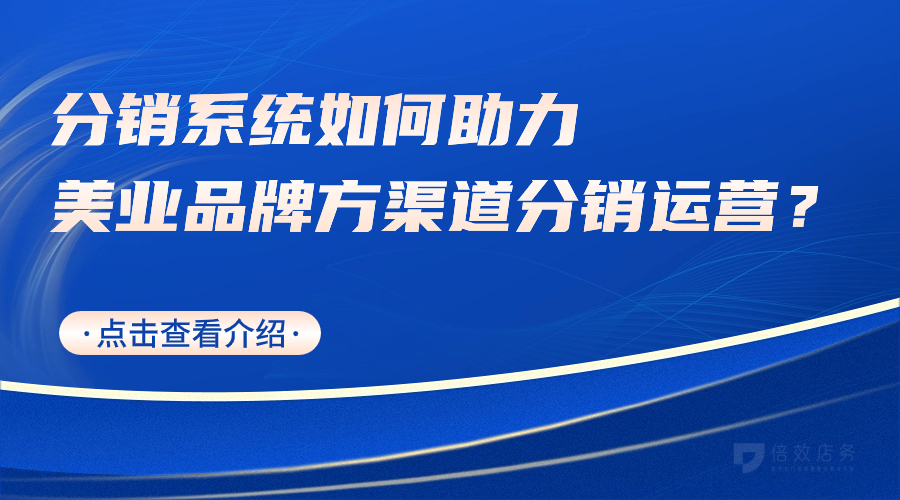 分销系统如何助力美业品牌方渠道分销运营？ 