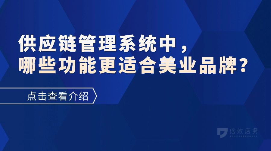 供应链管理系统中，哪些功能更适合美业品牌？ 