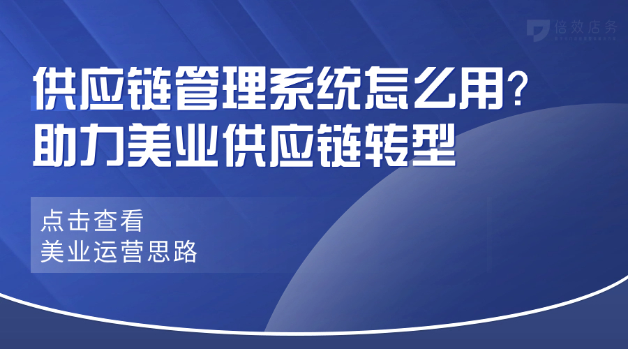 供应链管理系统怎么用？助力美业供应链转型 