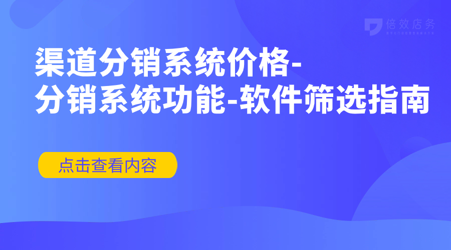 渠道分销系统价格-分销系统功能-软件筛选指南 