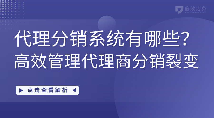 代理分销系统有哪些？高效管理代理商分销裂变 