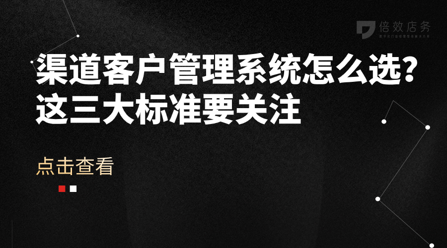 渠道客户管理系统怎么选？这三大标准要关注 