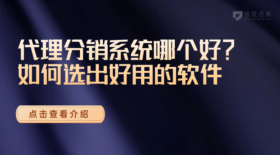 代理分销系统哪个好？如何选出好用的软件 