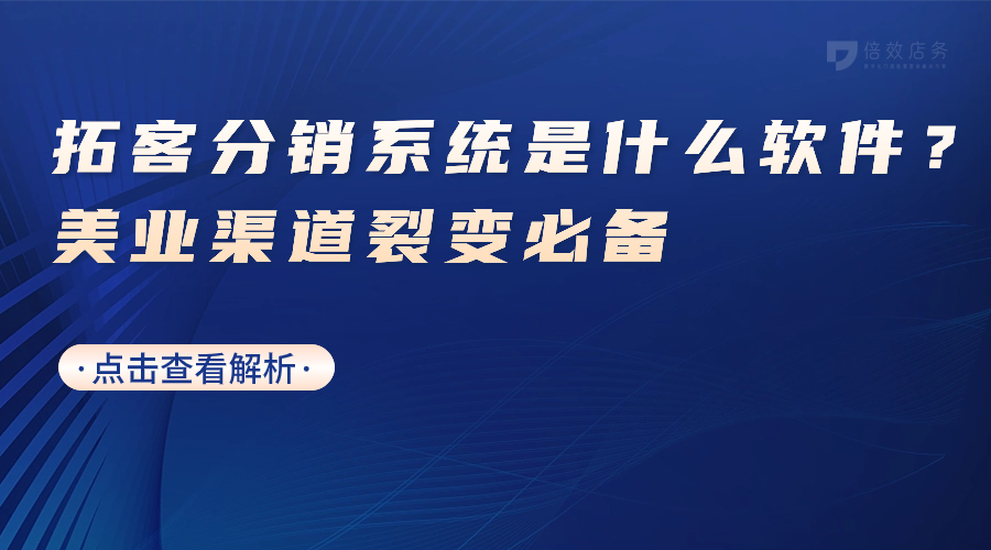 拓客分销系统是什么软件？美业渠道裂变必备 