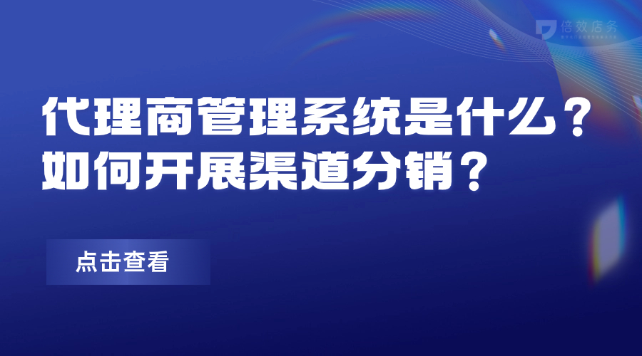 代理商管理系统是什么？如何开展渠道分销？ 