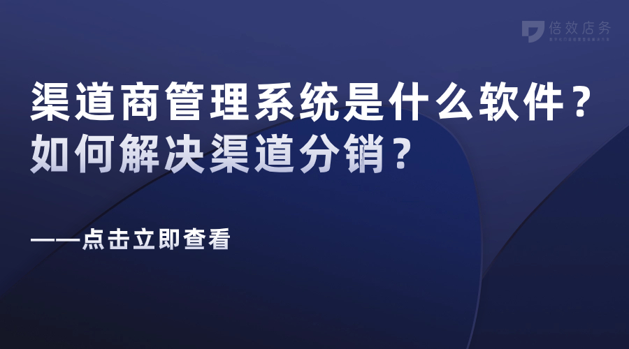 渠道商管理系统是什么软件？如何解决渠道分销？ 