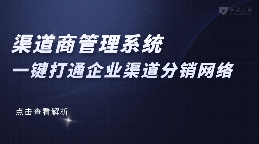 渠道商管理系统-一键打通企业渠道分销网络 