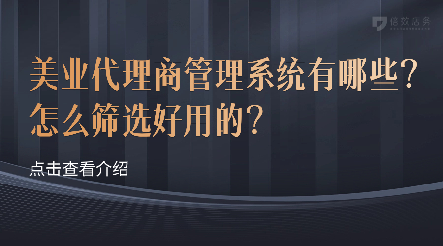 美业代理商管理系统有哪些？怎么筛选好用的？ 